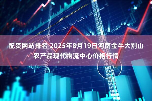 配资网站排名 2025年8月19日河南金牛大别山农产品现代物流中心价格行情