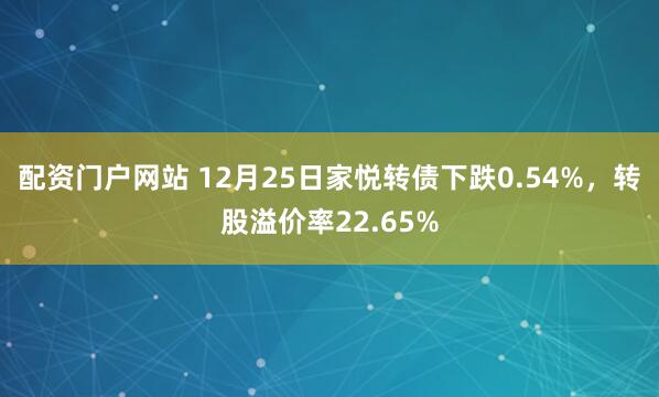 配资门户网站 12月25日家悦转债下跌0.54%，转股溢价率22.65%